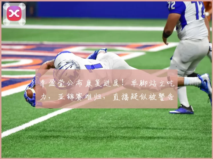 李盈莹公布康复进度！单脚站立吃力，亚锦赛难归，直播疑似被警告