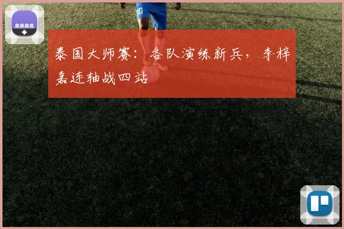 泰国大师赛：各队演练新兵，李梓嘉连轴战四站